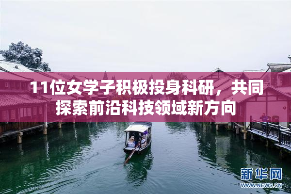 11位女学子积极投身科研，共同探索前沿科技领域新方向