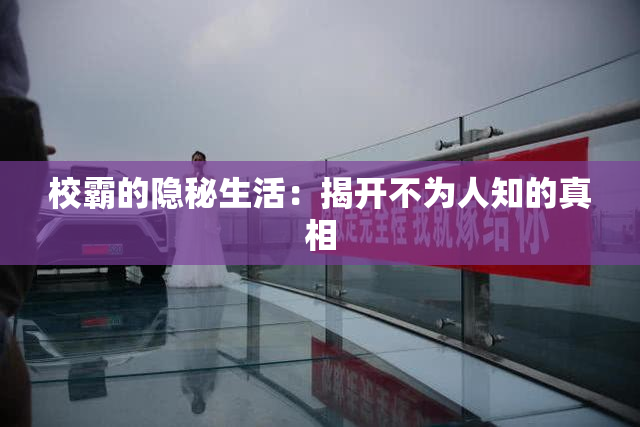校霸的隐秘生活：揭开不为人知的真相