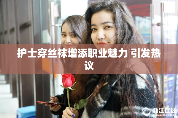 护士穿丝袜增添职业魅力 引发热议