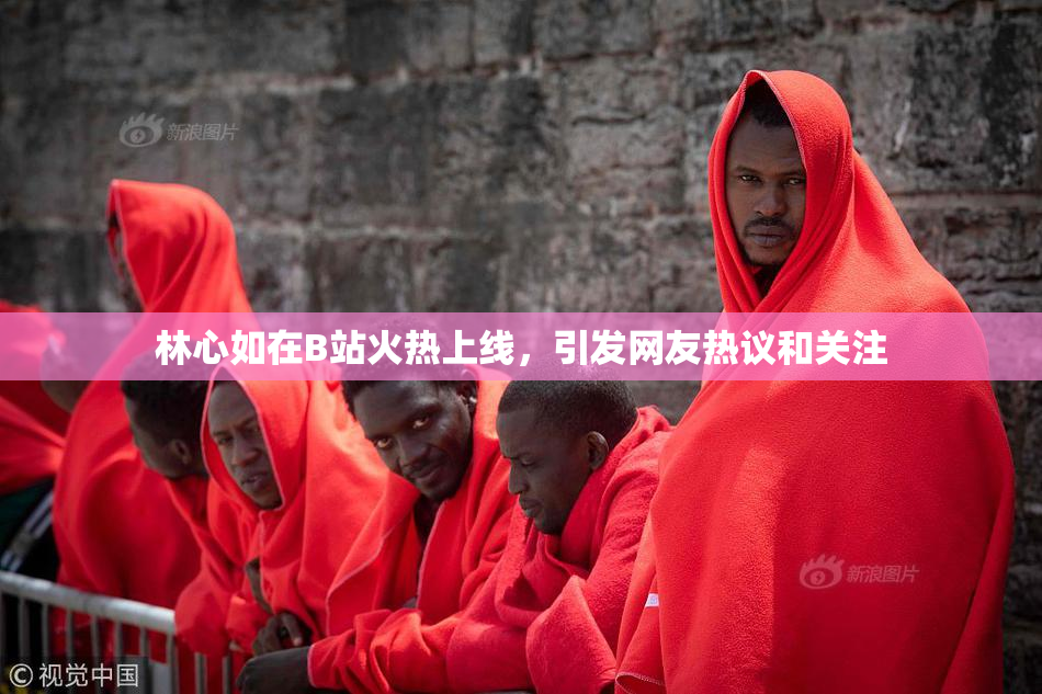 林心如在B站火热上线，引发网友热议和关注