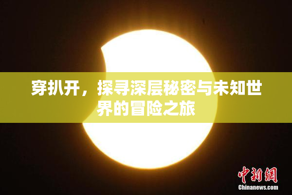 穿扒开，探寻深层秘密与未知世界的冒险之旅