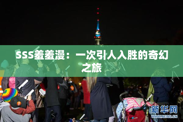 SSS羞羞漫：一次引人入胜的奇幻之旅