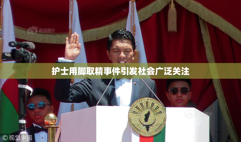 护士用脚取精事件引发社会广泛关注