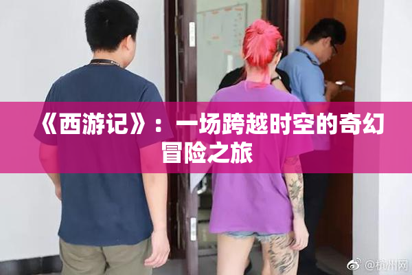 《西游记》：一场跨越时空的奇幻冒险之旅