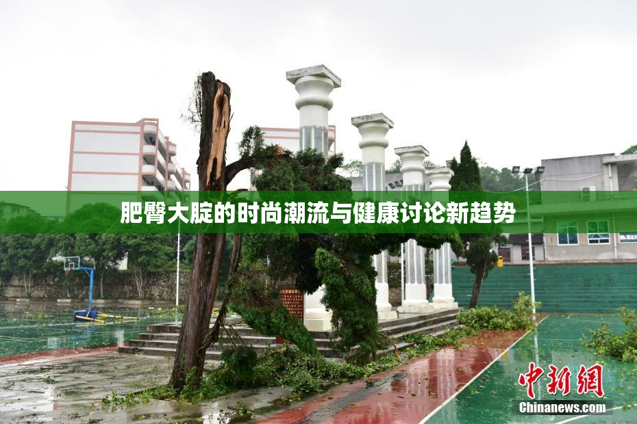 肥臀大腚的时尚潮流与健康讨论新趋势