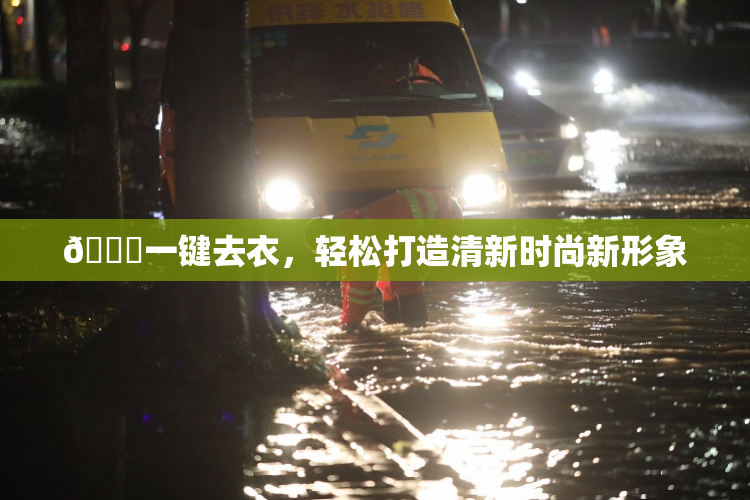 🔞一键去衣，轻松打造清新时尚新形象