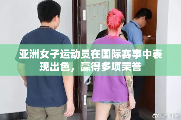 亚洲女子运动员在国际赛事中表现出色，赢得多项荣誉