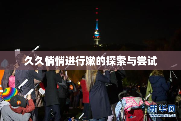久久悄悄进行嫩的探索与尝试
