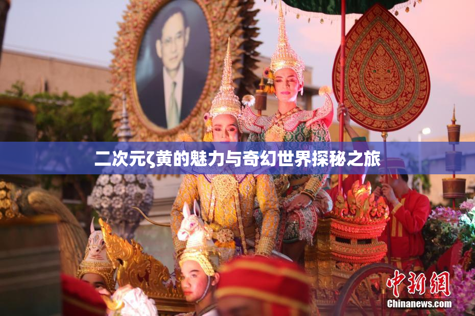 二次元ζ黄的魅力与奇幻世界探秘之旅
