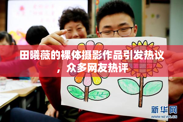 田曦薇的裸体摄影作品引发热议，众多网友热评