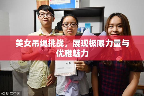 美女吊绳挑战，展现极限力量与优雅魅力