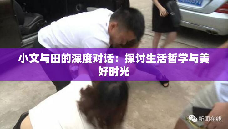 小文与田的深度对话：探讨生活哲学与美好时光