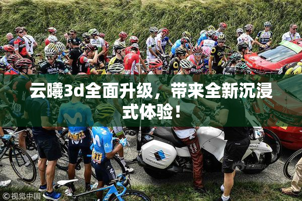 云曦3d全面升级，带来全新沉浸式体验！