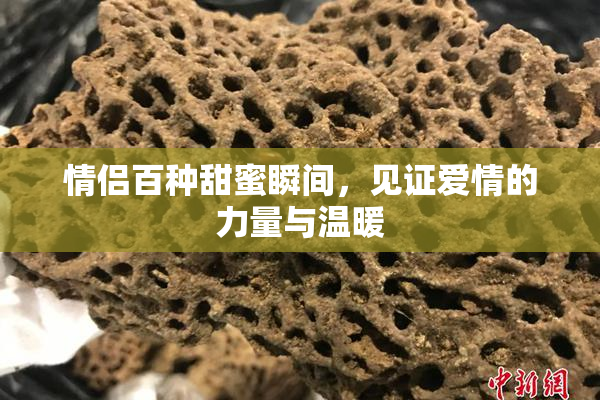 情侣百种甜蜜瞬间，见证爱情的力量与温暖