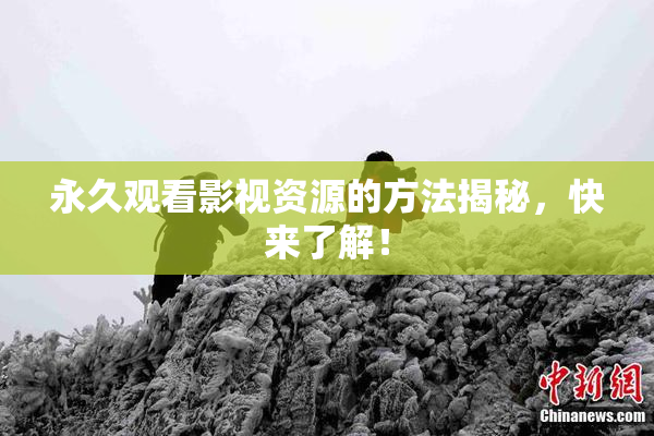 永久观看影视资源的方法揭秘，快来了解！