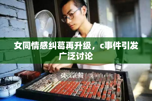 女同情感纠葛再升级，c事件引发广泛讨论