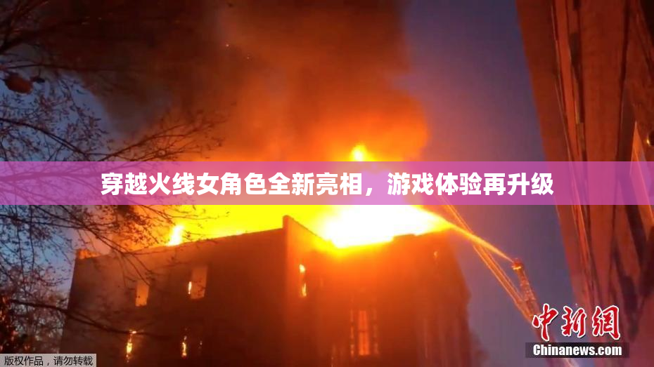 穿越火线女角色全新亮相，游戏体验再升级