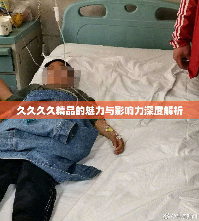 久久久久精品的魅力与影响力深度解析