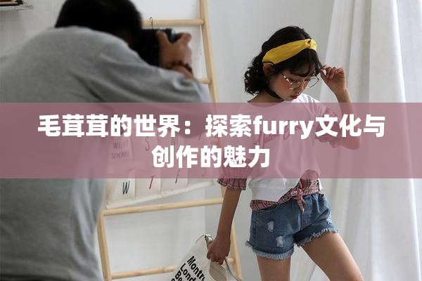 毛茸茸的世界：探索furry文化与创作的魅力