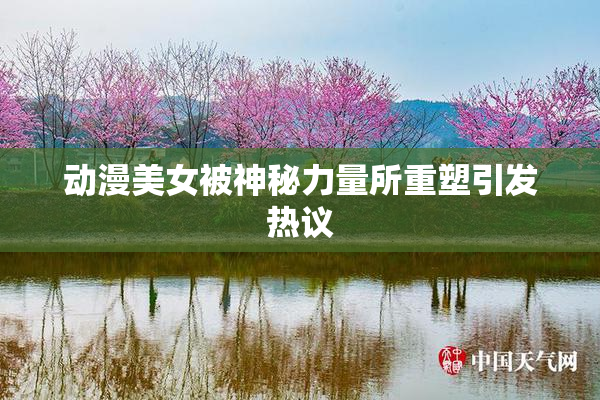 动漫美女被神秘力量所重塑引发热议