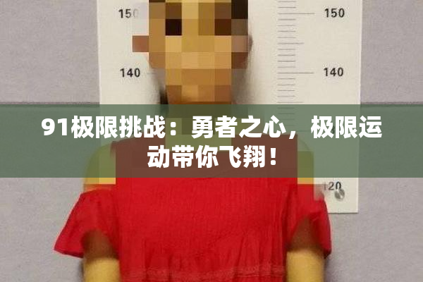 91极限挑战：勇者之心，极限运动带你飞翔！
