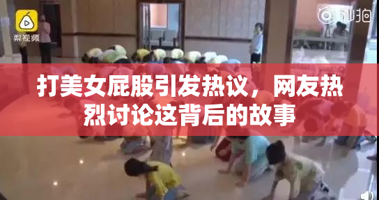 打美女屁股引发热议，网友热烈讨论这背后的故事