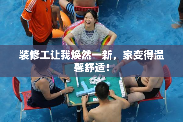 装修工让我焕然一新，家变得温馨舒适！