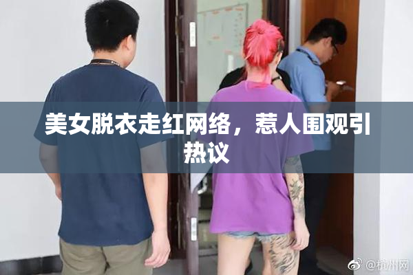 美女脱衣走红网络，惹人围观引热议