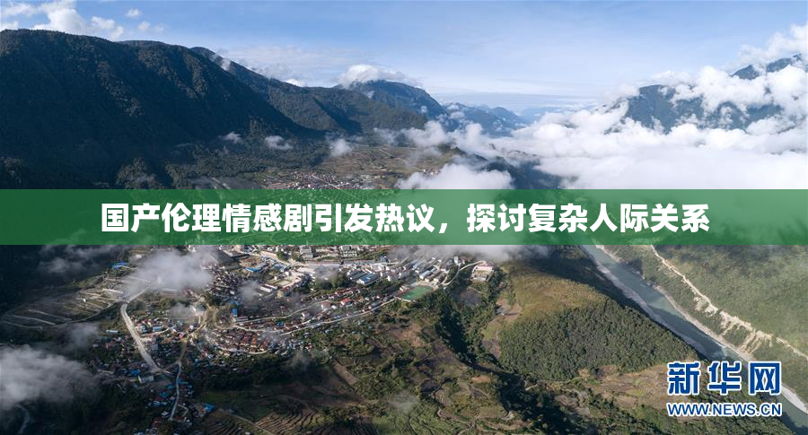 国产伦理情感剧引发热议，探讨复杂人际关系