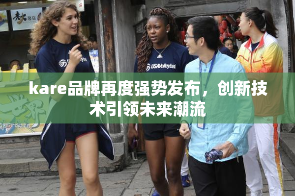 kare品牌再度强势发布，创新技术引领未来潮流