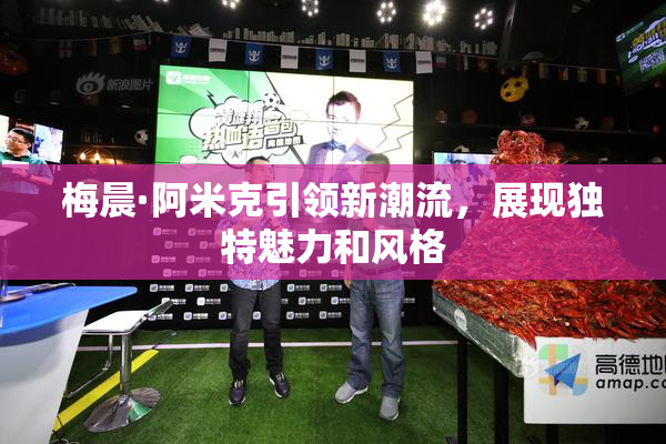 梅晨·阿米克引领新潮流，展现独特魅力和风格