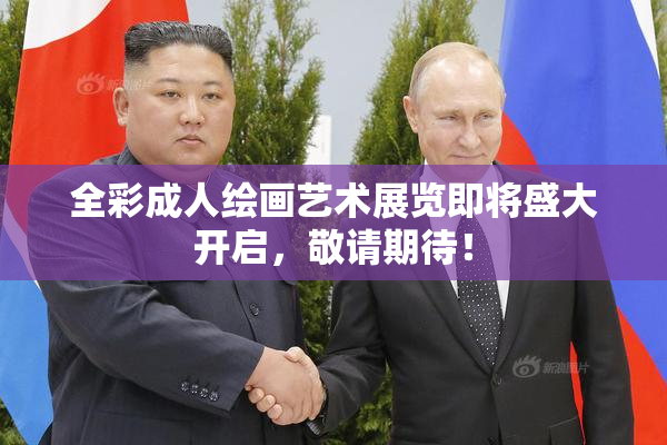 全彩成人绘画艺术展览即将盛大开启，敬请期待！