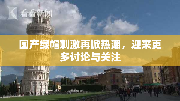 国产绿帽刺激再掀热潮，迎来更多讨论与关注