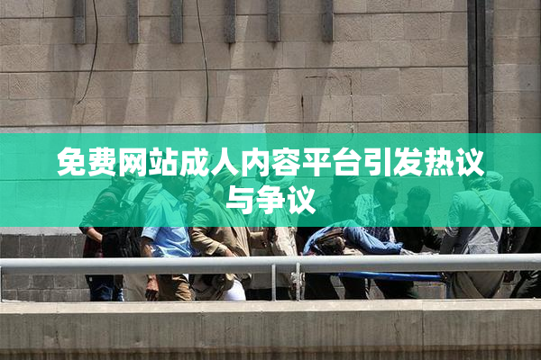 免费网站成人内容平台引发热议与争议