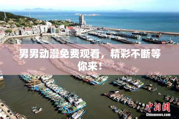 男男动漫免费观看，精彩不断等你来！