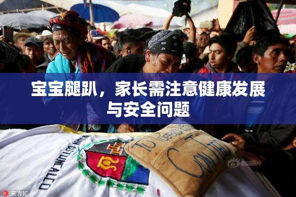 宝宝腿趴，家长需注意健康发展与安全问题