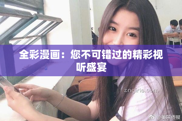 全彩漫画：您不可错过的精彩视听盛宴