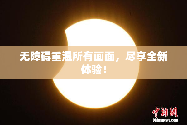 无障碍重温所有画面，尽享全新体验！