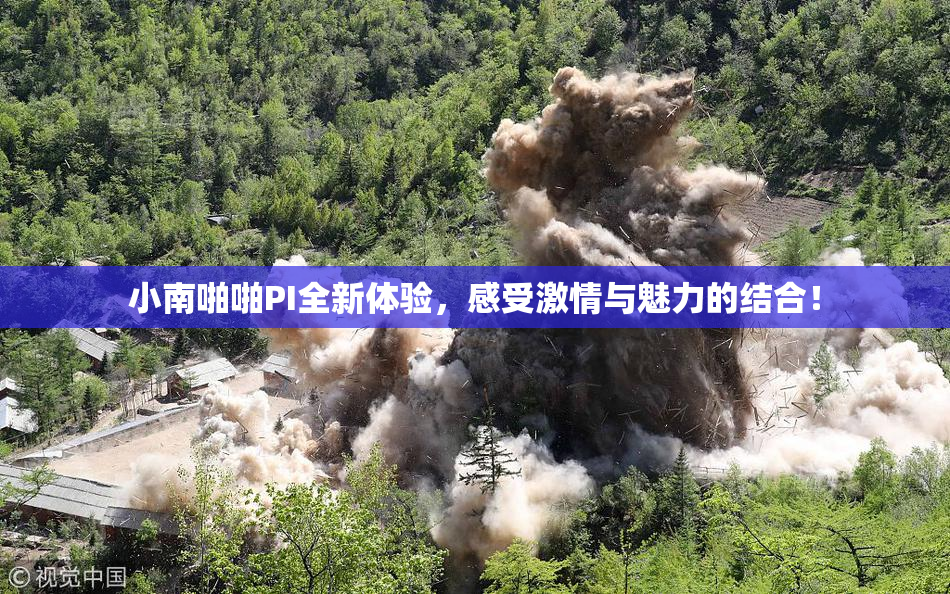 小南啪啪PI全新体验，感受激情与魅力的结合！