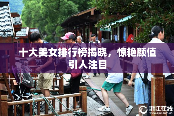十大美女排行榜揭晓，惊艳颜值引人注目