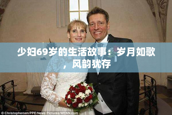 少妇69岁的生活故事：岁月如歌，风韵犹存