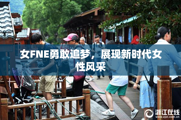 女FNE勇敢追梦，展现新时代女性风采