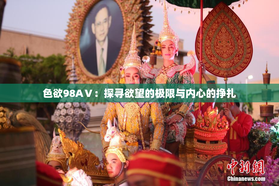 色欲98AⅤ：探寻欲望的极限与内心的挣扎