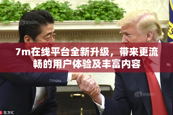 7m在线平台全新升级，带来更流畅的用户体验及丰富内容
