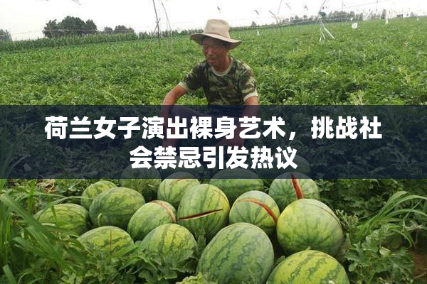 荷兰女子演出裸身艺术，挑战社会禁忌引发热议