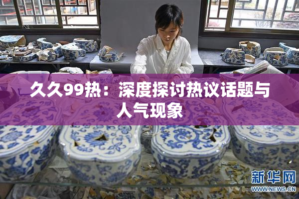久久99热：深度探讨热议话题与人气现象