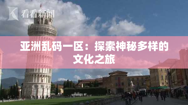 亚洲乱码一区：探索神秘多样的文化之旅
