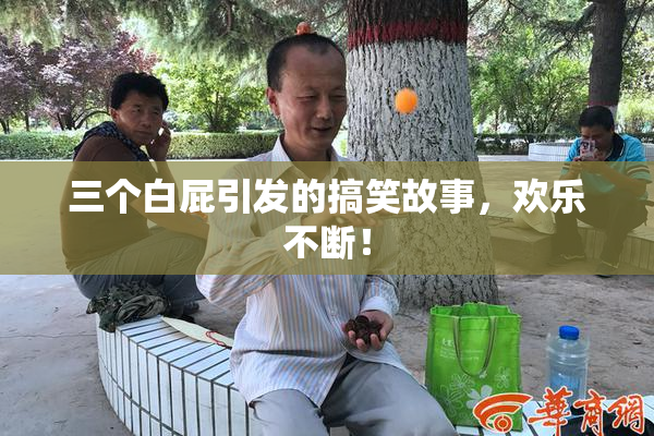 三个白屁引发的搞笑故事，欢乐不断！
