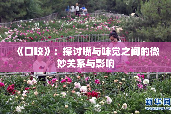 《口咬》：探讨嘴与味觉之间的微妙关系与影响