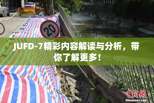JUFD-7精彩内容解读与分析，带你了解更多！